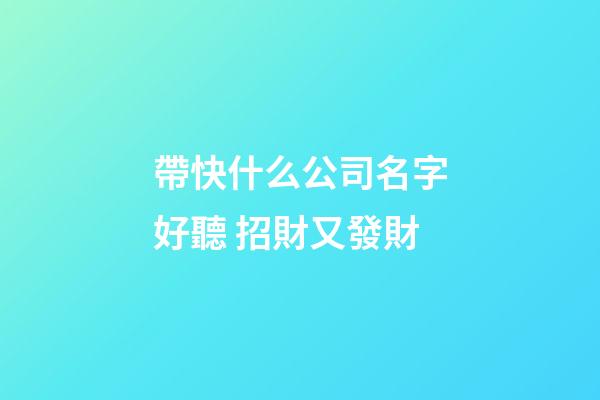 帶快什么公司名字好聽 招財又發財-第1張-公司起名-玄機派